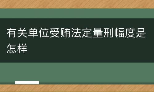 有关单位受贿法定量刑幅度是怎样