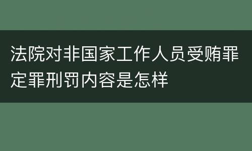 法院对非国家工作人员受贿罪定罪刑罚内容是怎样