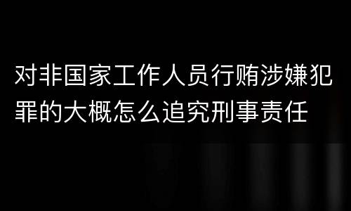 对非国家工作人员行贿涉嫌犯罪的大概怎么追究刑事责任