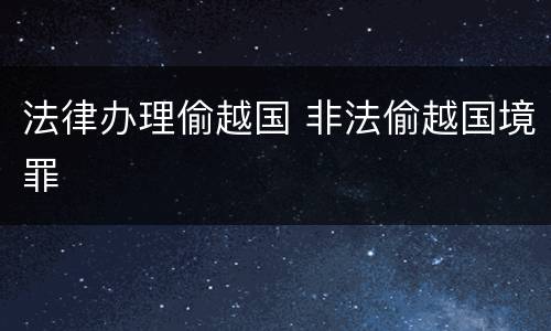 法律办理偷越国 非法偷越国境罪