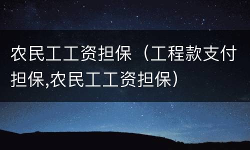 农民工工资担保（工程款支付担保,农民工工资担保）