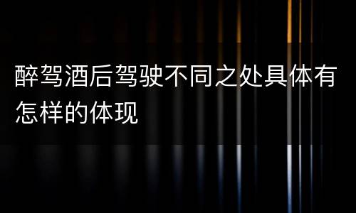 醉驾酒后驾驶不同之处具体有怎样的体现