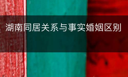 湖南同居关系与事实婚姻区别
