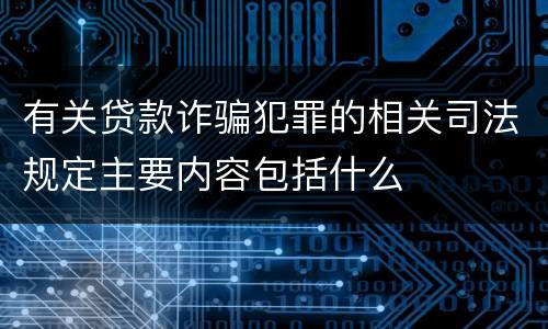 有关贷款诈骗犯罪的相关司法规定主要内容包括什么
