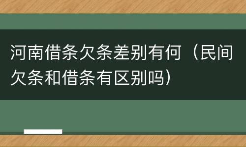 河南借条欠条差别有何（民间欠条和借条有区别吗）