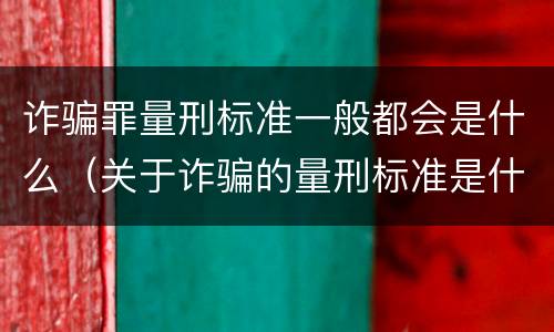 诈骗罪量刑标准一般都会是什么（关于诈骗的量刑标准是什么?）