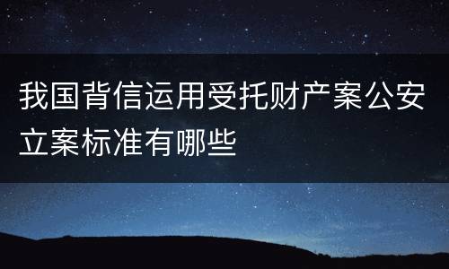 我国背信运用受托财产案公安立案标准有哪些
