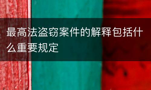 最高法盗窃案件的解释包括什么重要规定
