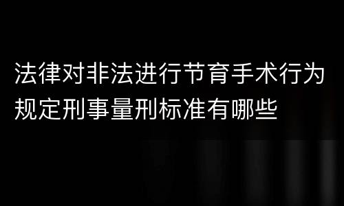 法律对非法进行节育手术行为规定刑事量刑标准有哪些