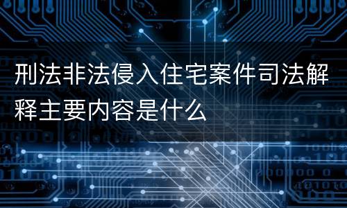 刑法非法侵入住宅案件司法解释主要内容是什么