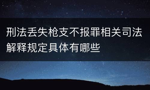 刑法丢失枪支不报罪相关司法解释规定具体有哪些