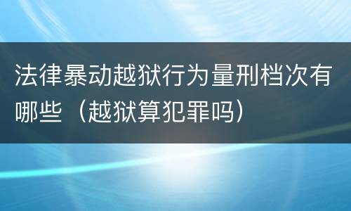 法律暴动越狱行为量刑档次有哪些（越狱算犯罪吗）