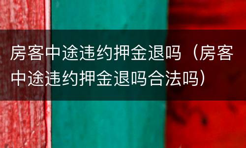 房客中途违约押金退吗（房客中途违约押金退吗合法吗）