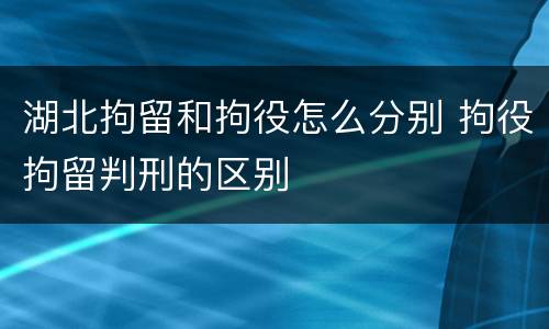 湖北拘留和拘役怎么分别 拘役拘留判刑的区别