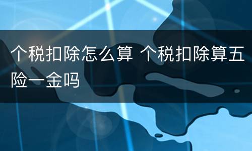 个税扣除怎么算 个税扣除算五险一金吗