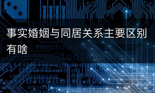 事实婚姻与同居关系主要区别有啥