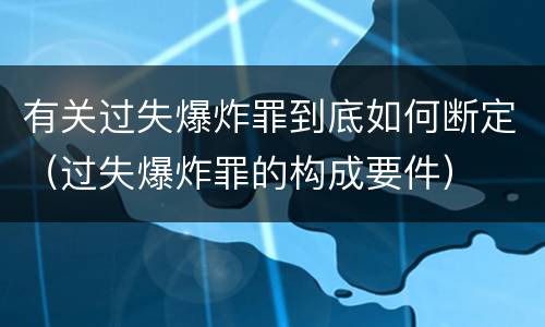 有关过失爆炸罪到底如何断定（过失爆炸罪的构成要件）
