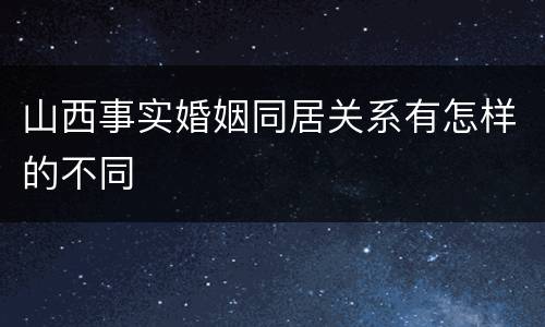 山西事实婚姻同居关系有怎样的不同