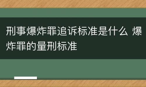刑事爆炸罪追诉标准是什么 爆炸罪的量刑标准