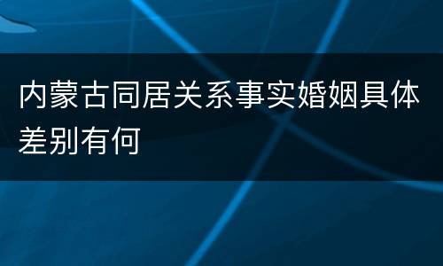内蒙古同居关系事实婚姻具体差别有何