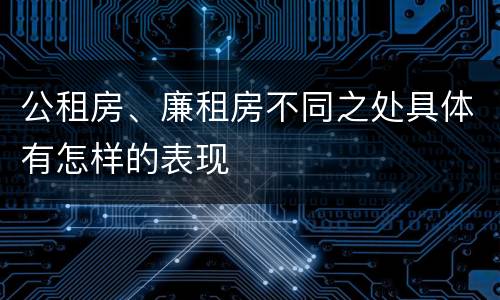 公租房、廉租房不同之处具体有怎样的表现