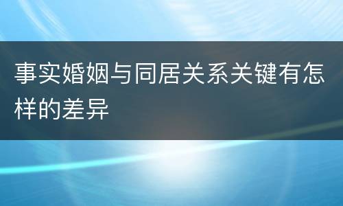 事实婚姻与同居关系关键有怎样的差异