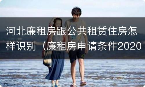 河北廉租房跟公共租赁住房怎样识别（廉租房申请条件2020河北）