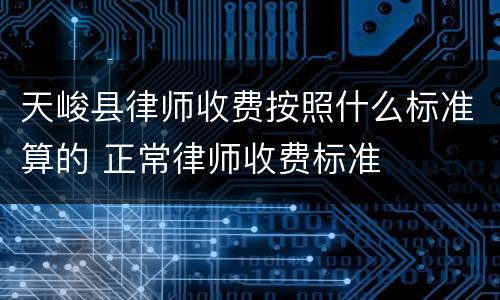 天峻县律师收费按照什么标准算的 正常律师收费标准