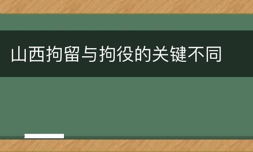 山西拘留与拘役的关键不同