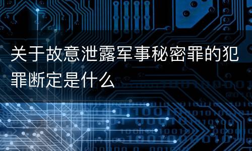 关于故意泄露军事秘密罪的犯罪断定是什么