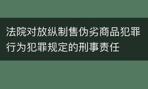 法院对放纵制售伪劣商品犯罪行为犯罪规定的刑事责任