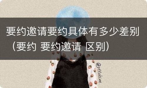 要约邀请要约具体有多少差别（要约 要约邀请 区别）