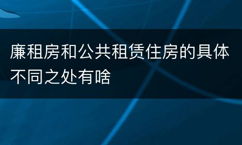 廉租房和公共租赁住房的具体不同之处有啥