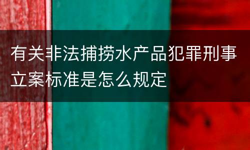 有关非法捕捞水产品犯罪刑事立案标准是怎么规定