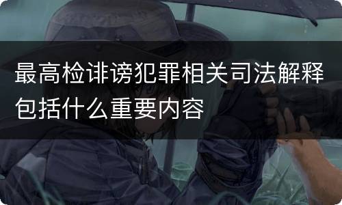最高检诽谤犯罪相关司法解释包括什么重要内容