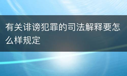 有关诽谤犯罪的司法解释要怎么样规定