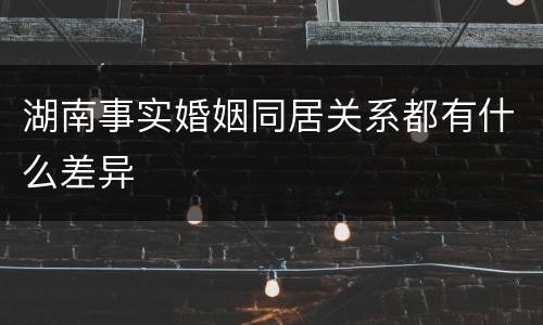 湖南事实婚姻同居关系都有什么差异