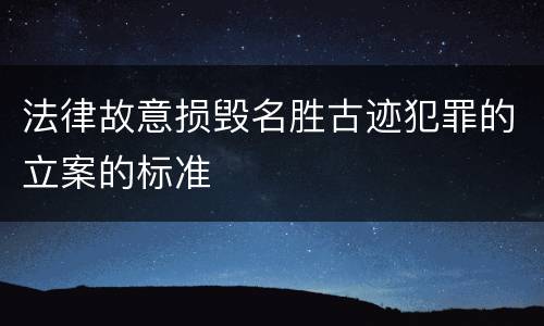 法律故意损毁名胜古迹犯罪的立案的标准