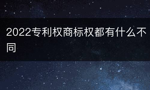 2022专利权商标权都有什么不同