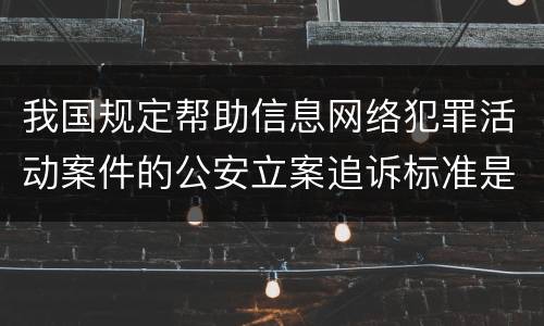 我国规定帮助信息网络犯罪活动案件的公安立案追诉标准是如何规定