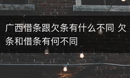 广西借条跟欠条有什么不同 欠条和借条有何不同