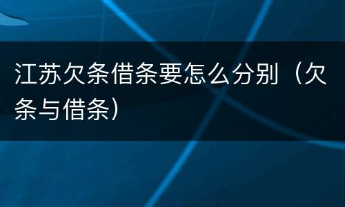 江苏欠条借条要怎么分别（欠条与借条）