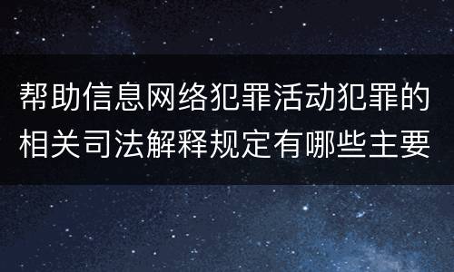 帮助信息网络犯罪活动犯罪的相关司法解释规定有哪些主要内容