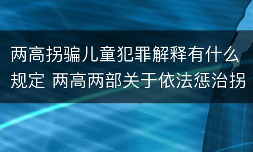 两高拐骗儿童犯罪解释有什么规定 两高两部关于依法惩治拐卖