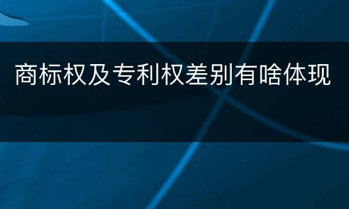 商标权及专利权差别有啥体现
