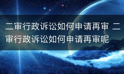二审行政诉讼如何申请再审 二审行政诉讼如何申请再审呢