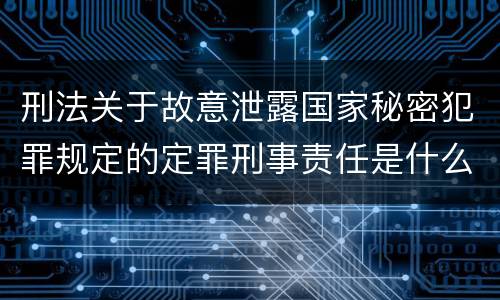 刑法关于故意泄露国家秘密犯罪规定的定罪刑事责任是什么