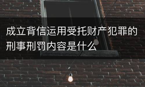 成立背信运用受托财产犯罪的刑事刑罚内容是什么