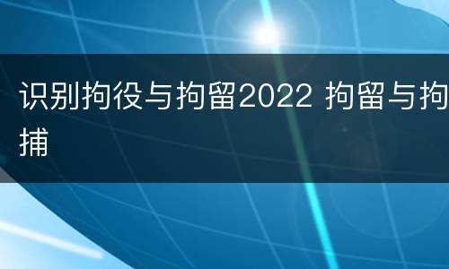 识别拘役与拘留2022 拘留与拘捕