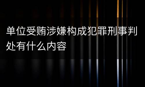 单位受贿涉嫌构成犯罪刑事判处有什么内容